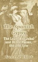 The Spanish Gypsy: The Legend of Jubal and Other Poems, Old and New