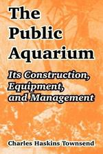 The Public Aquarium: Its Construction, Equipment, and Management