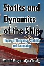 Statics and Dynamics of the Ship: Theory of Buoyancy, Stability and Launching