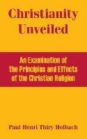 Christianity Unveiled: An Examination of the Principles and Effects of the Christian Religion
