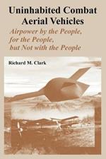 Uninhabited Combat Aerial Vehicles: Airpower by the People, for the People, but Not with the People