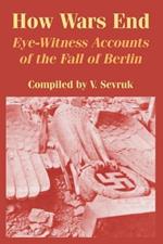 How Wars End: Eye-Witness Accounts of the Fall of Berlin