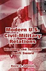 Modern U.S. Civil-Military Relations: Wielding the Terrible Swift Sword