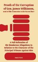 Proofs of the Corruption of Gen. James Wilkinson, and of His Connexion with Aaron Burr: A Full Refutation of His Slanderous Allegations in Relation to the Character of the Principal Witness Against Him