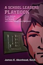 A School Leaders Playbook: Proven Methods for Leadership, Team Building and Problem Solving in Any Organization