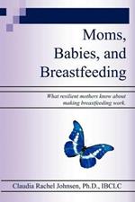 Moms, Babies, and Breastfeeding: What Resilient Mothers Know about Making Breastfeeding Work.