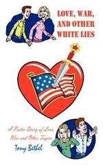Love, War, and Other White Lies: A Poetic Diary of Love, War and Other Topics