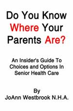 Do You Know Where Your Parents Are?: An Insider's Guide to Choices and Options in Senior Health Care