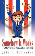 Somehow it Works: - A Story of U.S. Presidential Elections: - A Story of U.S. Presidential Elections