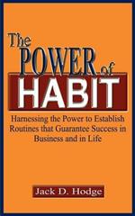 The Power of Habit: Harnessing the Power to Establish Routines That Guarantee Success in Business and in Life: Harnessing the Power to Establish Routines That Guarantee Success in Business and in Life