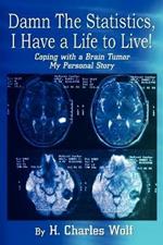 Damn the Statistics, I Have a Life to Live!: Coping with a Brain Tumor My Personal Story: Coping with a Brain Tumor My Personal Story