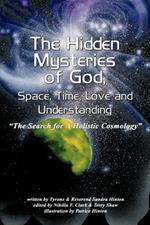 The Hidden Mysteries of God, Space, Time, Love and Understanding: The Search for A Holistic Cosmology