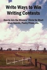 Write Ways to Win Writing Contests: How to Join the Winners' Circle for Short Story Awards, Poetry Prizes, Etc.