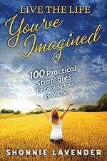 Live the Life You've Imagined: 100 Practical Strategies for Creating Your Ideal Life