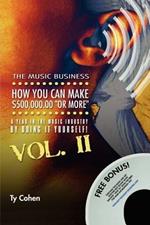 The Music Business: How YOU Can Make $500,000.00 (or More) a Year in the Music Industry by Doing it Yourself! Volume II