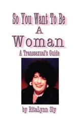 So You Want to be a Woman: A Transsexual's Guide