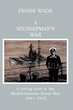 A Midshipman's War: A Young Man in the Mediterranean Naval War, 1941-1943