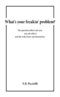 What's Your Freakin' Problem?: The Question Others Ask You, You Ask Others and the Truly Brave Ask Themselves