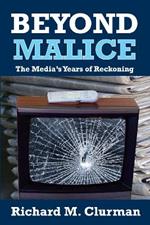 Beyond Malice: The Media's Years of Reckoning