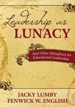 Leadership as Lunacy: And Other Metaphors for Educational Leadership