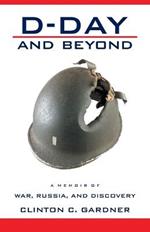 D-Day and Beyond: D-Day and Beyond: a Memoir of War, Russia, and Discovery