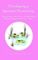 Developing A Spiritual Partnership: Bringing Spirituality Into your Relationship Before, During and After the ''I Do's''