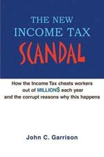 The New Income Tax Scandal: How the Income Tax cheats workers out of MILLION$ each year and the corrupt reasons why this happens