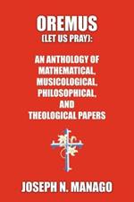 Oremus (Let Us Pray): AN ANTHOLOGY OF MATHEMATICAL, MUSICOLOGICAL, PHILOSOPHICAL, AND THEOLOGICAL PAPERS (bold)