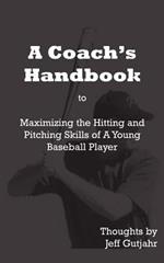 A Coach's Handbook: Maximizing the Hitting and Pitching Skills of A Young Baseball Player