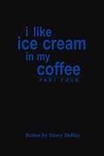 I Like Ice Cream in My Coffee Part Four