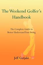 The Weekend Golfer's Handbook: The Complete Guide to Better Understand Your Swing