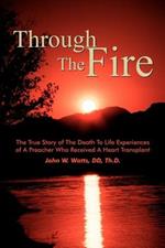 Through the Fire: The True Story of the Death to Life Experiences of a Preacher Who Recieved a Heart Transplant