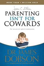 Parenting Isnt for Cowards: The You Can Do it Guide for Hassled Parents from America's Best-loved Family Advocate
