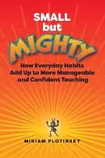 Small But Mighty: How Everyday Habits Add Up to More Manageable and Confident Teaching