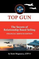 TOP GUN- The Secrets of Relationship Based Selling: Financial Service Edition