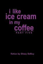 I Like Ice Cream in My Coffee Part Five