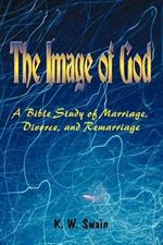 The Image of God: A Bible Study of Marriage, Divorce, and Remarriage