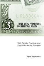 Three Vital Principles for Perpetual Wealth: With Simple, Practical, and Easy-to-Implement Strategies