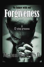 No Future with Out Forgiveness: A 12-step Process