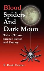 Blood Spiders and Dark Moon: Tales of Horror, Science Fiction and Fantasy