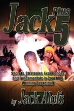 Jack Plus 5: Secrets, Strategies, Experiences and Fundamentals in Coaching Winning Basketball