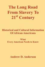 The Long Road From Slavery To 21st Century: Historical and Cultural Information Of African Americans What Every American Needs to Know