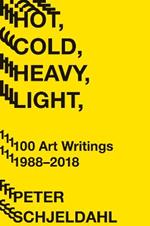 Hot, Cold, Heavy, Light, 100 Art Writings 1988-2018