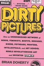 Dirty Pictures: How an Underground Network of Nerds, Feminists, Misfits, Geniuses, Bikers, Potheads, Printers, Intellectuals, and Art School Rebels Revolutionized Art and Invented Comix