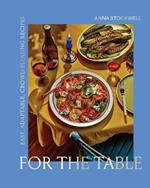 For the Table: Easy, Adaptable, Crowd-Pleasing Recipes