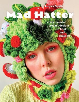 Mad Hatter: Crazy, Colorful Crochet Designs to Hook and Show Off - Aynsley Grealis - cover