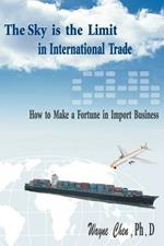 The Sky is the Limit in International Trade: How to Make a Fortune in Import Business