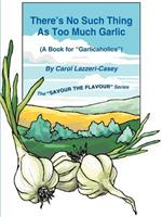 There's No Such Thing As Too Much Garlic: (A Book for 