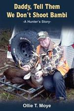 Daddy, Tell Them We Don't Shoot Bambi: -A Hunter's Story-