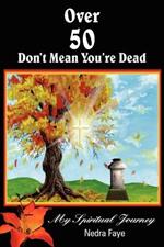 Over 50 Don't Mean You're Dead: My Spiritual Journey